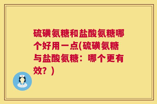 硫磺氨糖和盐酸氨糖哪个好用一点(硫磺氨糖与盐酸氨糖:哪个更有效?)
