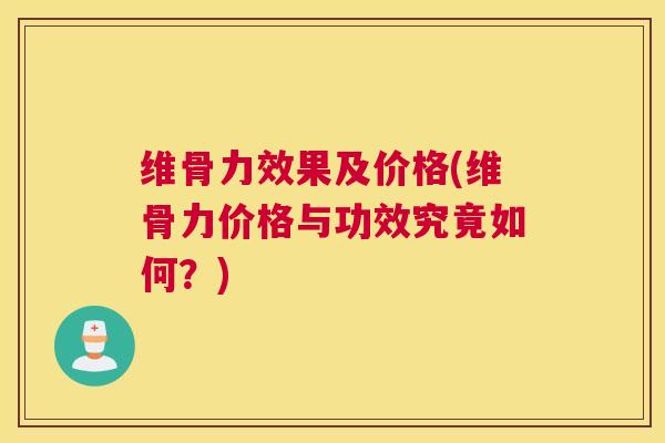 维骨力效果及价格(维骨力价格与功效究竟如何？)