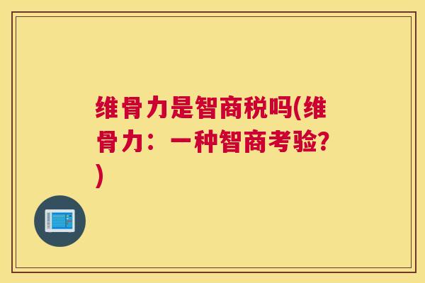 维骨力是智商税吗(维骨力：一种智商考验？)