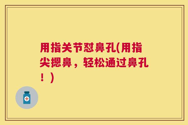用指关节怼鼻孔(用指尖摁鼻,轻松通过鼻孔!)