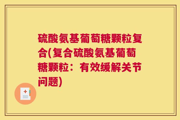 硫酸氨基葡萄糖颗粒复合(复合硫酸氨基葡萄糖颗粒:有效缓解关节问题)
