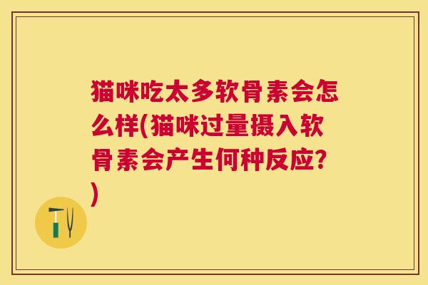 猫咪吃太多软骨素会怎么样(猫咪过量摄入软骨素会产生何种反应?)