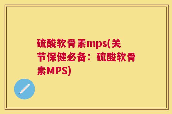 硫酸软骨素mps(关节保健必备:硫酸软骨素MPS) 硫酸软骨素mps(关节保健必备:硫酸软骨素MPS)