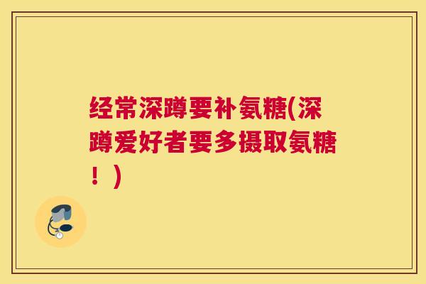 经常深蹲要补氨糖(深蹲爱好者要多摄取氨糖!)