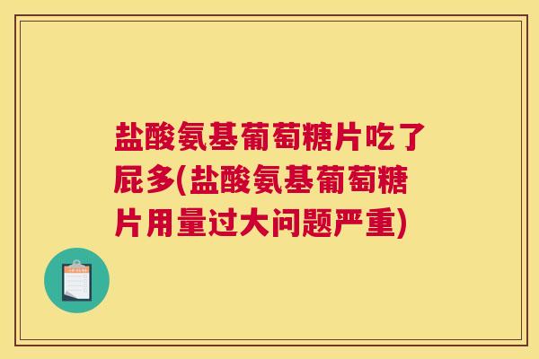 盐酸氨基葡萄糖片吃了屁多(盐酸氨基葡萄糖片用量过大问题严重)