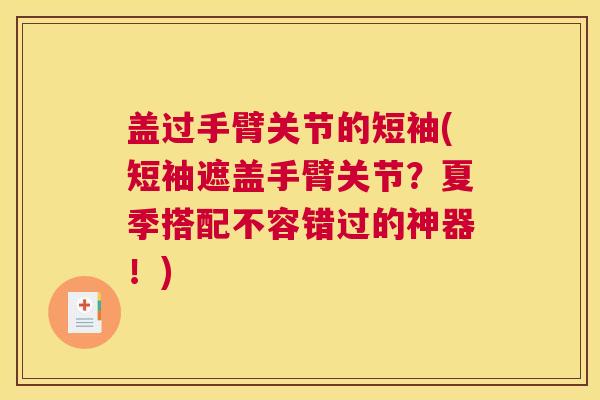 盖过手臂关节的短袖(短袖遮盖手臂关节？夏季搭配不容错过的神器！)