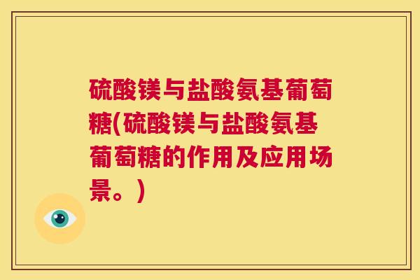 硫酸镁与盐酸氨基葡萄糖(硫酸镁与盐酸氨基葡萄糖的作用及应用场景。) 硫酸镁与盐酸氨基葡萄糖(硫酸镁与盐酸氨基葡萄糖的作用及应用场景。)