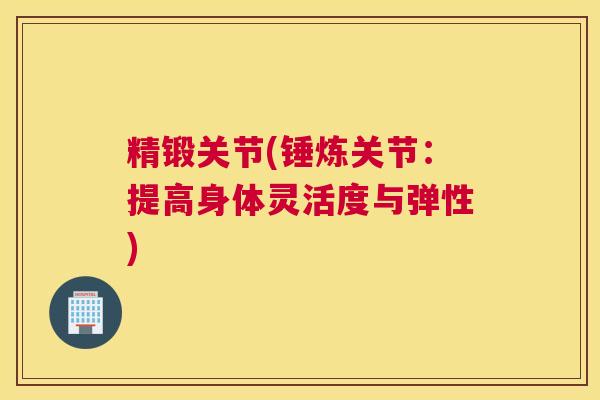 精锻关节(锤炼关节:提高身体灵活度与弹性)