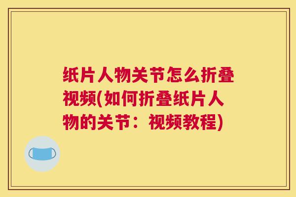 纸片人物关节怎么折叠视频(如何折叠纸片人物的关节:视频教程)