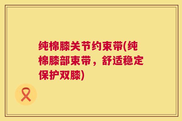 纯棉膝关节约束带(纯棉膝部束带，舒适稳定保护双膝)