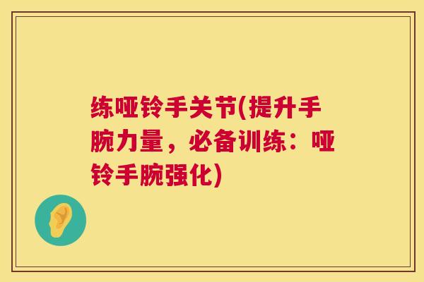 练哑铃手关节(提升手腕力量,必备训练:哑铃手腕强化) 练哑铃手关节(提升手腕力量,必备训练:哑铃手腕强化)
