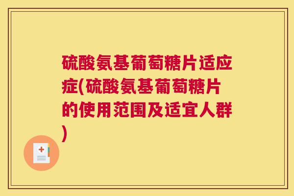 硫酸氨基葡萄糖片适应症(硫酸氨基葡萄糖片的使用范围及适宜人群)