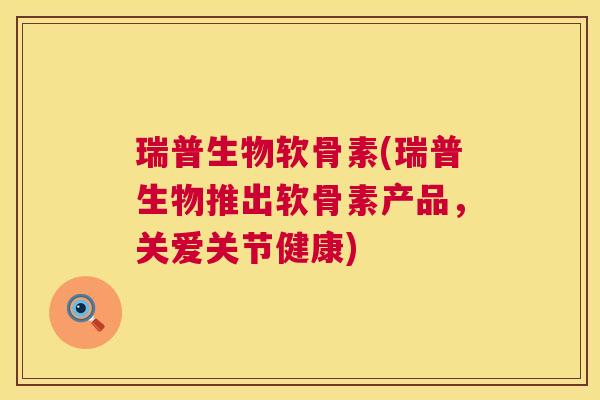 瑞普生物软骨素(瑞普生物推出软骨素产品,关爱关节健康)