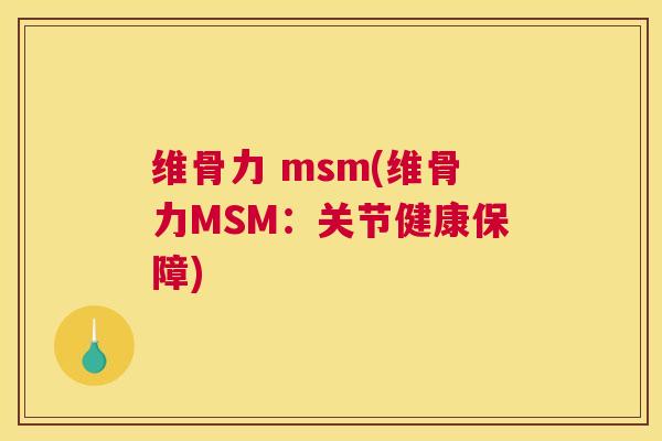 维骨力 msm(维骨力MSM:关节健康保障) 维骨力 msm(维骨力MSM:关节健康保障)
