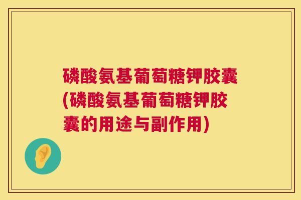 磷酸氨基葡萄糖钾胶囊(磷酸氨基葡萄糖钾胶囊的用途与副作用) 磷酸氨基葡萄糖钾胶囊(磷酸氨基葡萄糖钾胶囊的用途与副作用)
