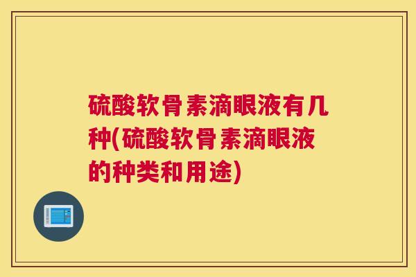 硫酸软骨素滴眼液有几种(硫酸软骨素滴眼液的种类和用途)