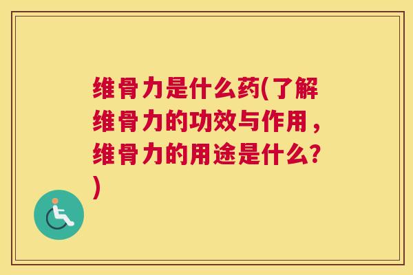 维骨力是什么药(了解维骨力的功效与作用,维骨力的用途是什么?) 维骨力是什么药(了解维骨力的功效与作用,维骨力的用途是什么?)