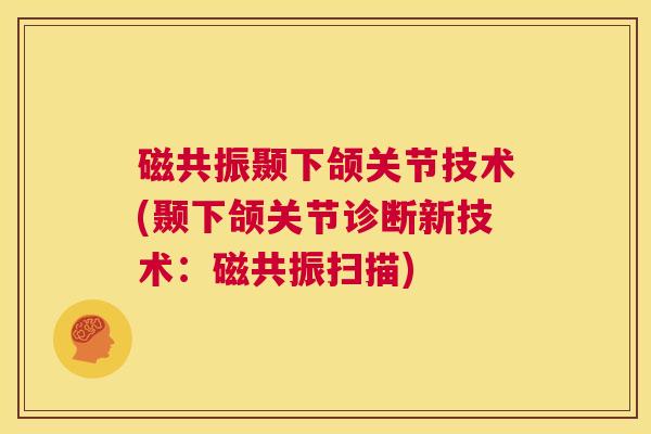 磁共振颞下颌关节技术(颞下颌关节诊断新技术：磁共振扫描)