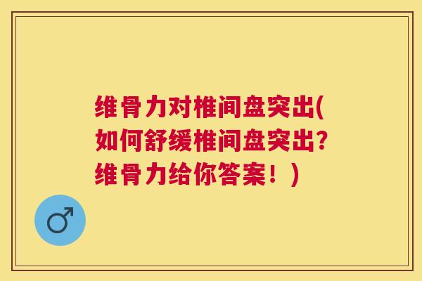 维骨力对椎间盘突出(如何舒缓椎间盘突出?维骨力给你答案!) 维骨力对椎间盘突出(如何舒缓椎间盘突出?维骨力给你答案!)
