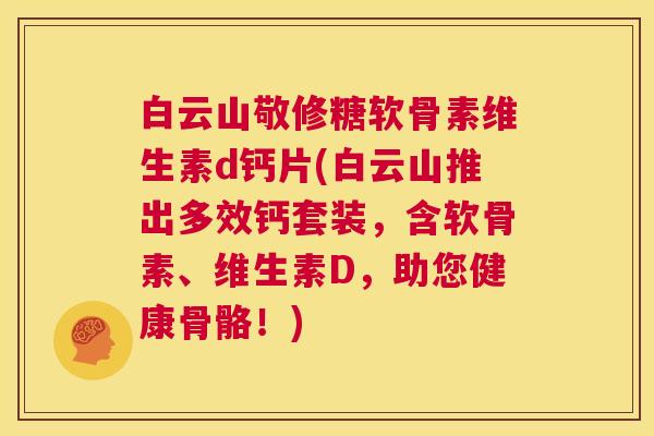 白云山敬修糖软骨素维生素d钙片(白云山推出多效钙套装,含软骨素、维生素D,助您健康骨骼!)