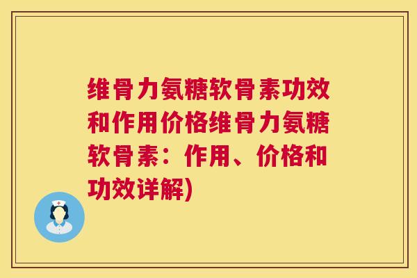 维骨力氨糖软骨素功效和作用价格维骨力氨糖软骨素:作用、价格和功效详解)
