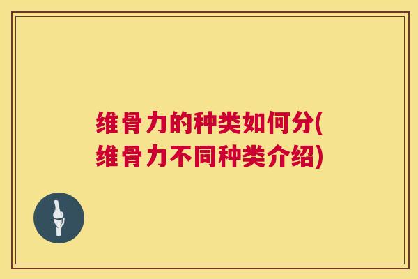 维骨力的种类如何分(维骨力不同种类介绍)