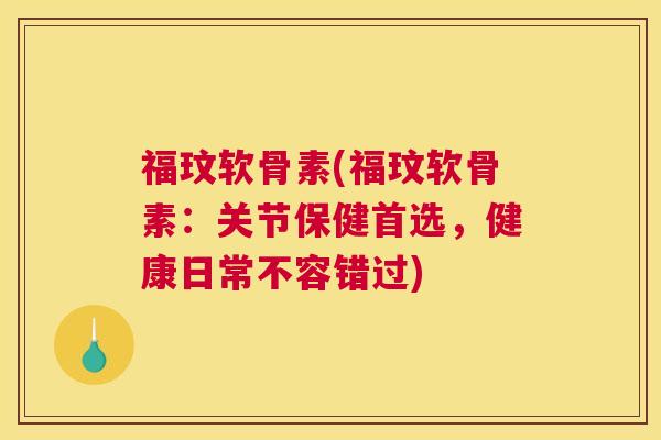 福玟软骨素(福玟软骨素:关节保健首选,健康日常不容错过) 福玟软骨素(福玟软骨素:关节保健首选,健康日常不容错过)