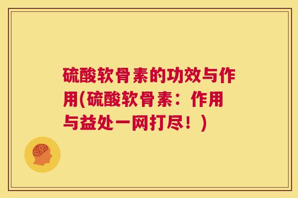 硫酸软骨素的功效与作用(硫酸软骨素：作用与益处一网打尽！)