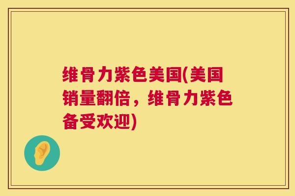 维骨力紫色美国(美国销量翻倍，维骨力紫色备受欢迎)