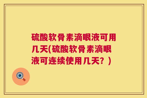 硫酸软骨素滴眼液可用几天(硫酸软骨素滴眼液可连续使用几天?)