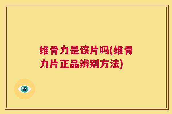 维骨力是该片吗(维骨力片正品辨别方法)