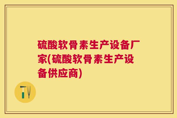 硫酸软骨素生产设备厂家(硫酸软骨素生产设备供应商) 硫酸软骨素生产设备厂家(硫酸软骨素生产设备供应商)
