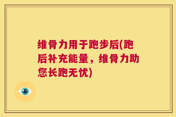维骨力用于跑步后(跑后补充能量，维骨力助您长跑无忧)
