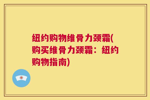纽约购物维骨力颈霜(购买维骨力颈霜:纽约购物指南)