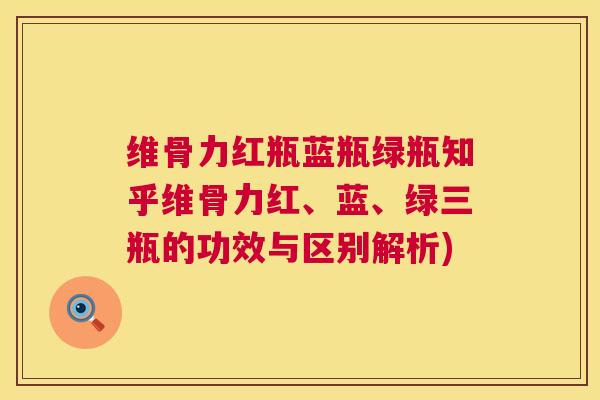 维骨力红瓶蓝瓶绿瓶知乎维骨力红、蓝、绿三瓶的功效与区别解析)