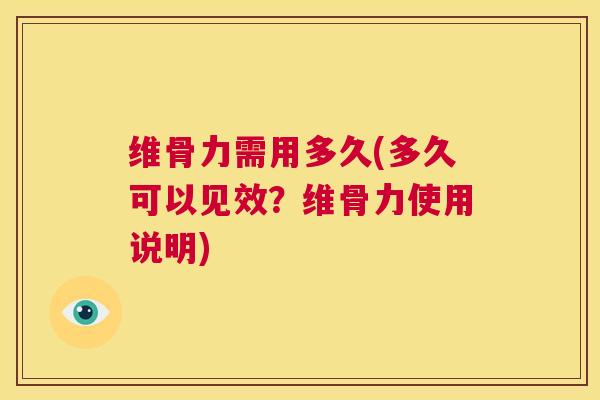 维骨力需用多久(多久可以见效？维骨力使用说明)