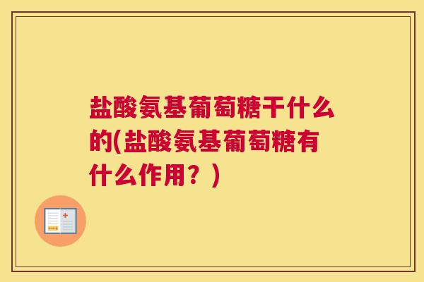 盐酸氨基葡萄糖干什么的(盐酸氨基葡萄糖有什么作用?) 盐酸氨基葡萄糖干什么的(盐酸氨基葡萄糖有什么作用?)