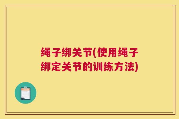 绳子绑关节(使用绳子绑定关节的训练方法)