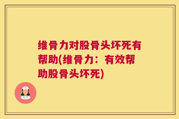 维骨力对股骨头坏死有帮助(维骨力:有效帮助股骨头坏死)