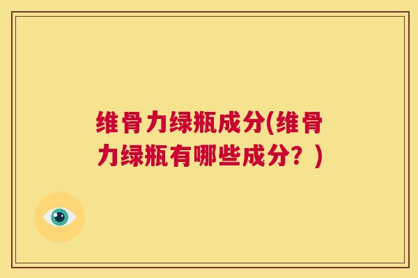 维骨力绿瓶成分(维骨力绿瓶有哪些成分?) 维骨力绿瓶成分(维骨力绿瓶有哪些成分?)