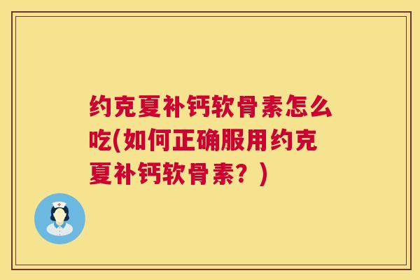 约克夏补钙软骨素怎么吃(如何正确服用约克夏补钙软骨素?) 约克夏补钙软骨素怎么吃(如何正确服用约克夏补钙软骨素?)