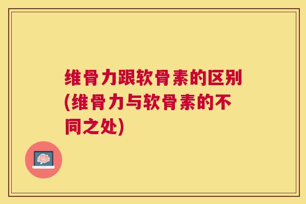 维骨力跟软骨素的区别(维骨力与软骨素的不同之处)
