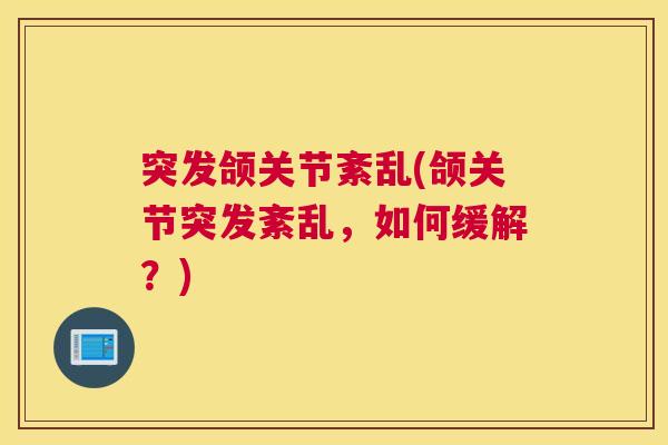 突发颌关节紊乱(颌关节突发紊乱,如何缓解?)