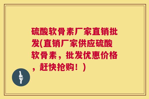 硫酸软骨素厂家直销批发(直销厂家供应硫酸软骨素,批发优惠价格,赶快抢购!)