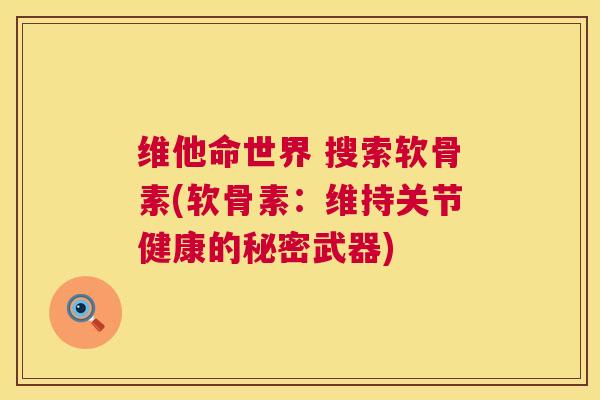 维他命世界 搜索软骨素(软骨素:维持关节健康的秘密武器)