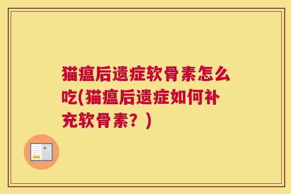 猫瘟后遗症软骨素怎么吃(猫瘟后遗症如何补充软骨素?)