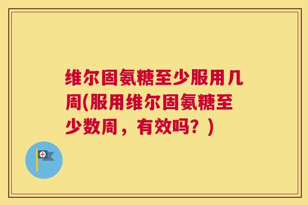 维尔固氨糖至少服用几周(服用维尔固氨糖至少数周,有效吗?)