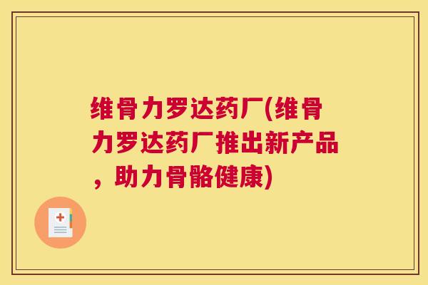 维骨力罗达药厂(维骨力罗达药厂推出新产品，助力骨骼健康)