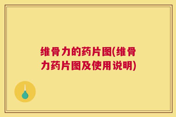 维骨力的药片图(维骨力药片图及使用说明)