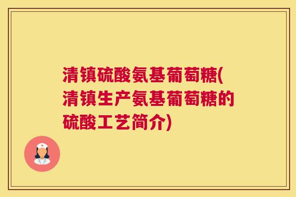 清镇硫酸氨基葡萄糖(清镇生产氨基葡萄糖的硫酸工艺简介)